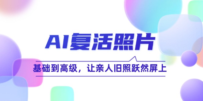 FY4295期-AI复活照片技巧课：基础到高级，让亲人旧照跃然屏上