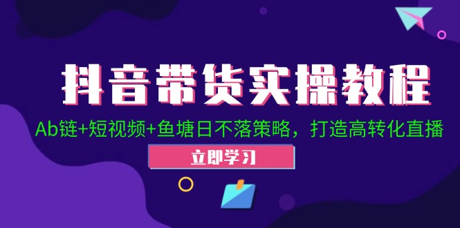 FY4332期-抖音带货实操教程！Ab链+短视频+鱼塘日不落策略，打造高转化直播