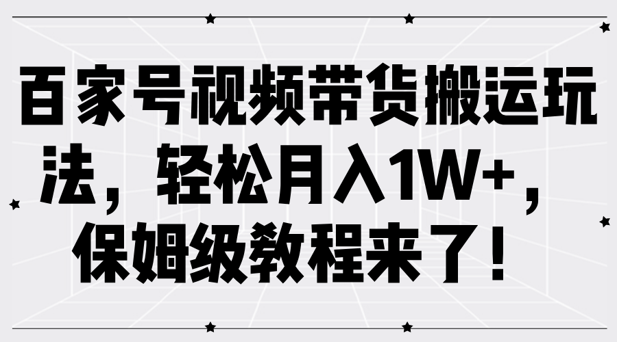 FY4270期-百家号视频带货搬运玩法，轻松月入1W+，保姆级教程来了！