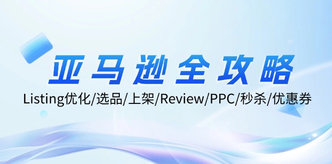 FY4262期-亚马逊全攻略：Listing优化、选品、上架、Review、PPC、秒杀、优惠券等