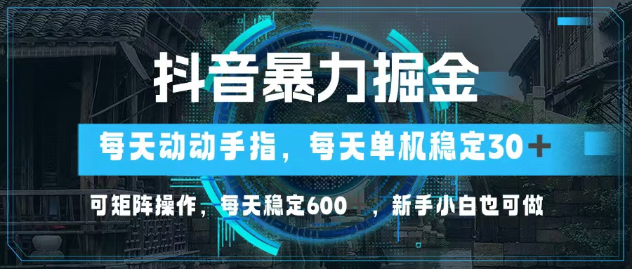 （13013期）抖音暴力掘金，动动手指就可以，单机30+，可矩阵操作，每天稳定600+，…