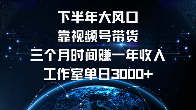 （12849期）下半年风口项目，靠视频号带货三个月时间赚一年收入，工作室单日3000+