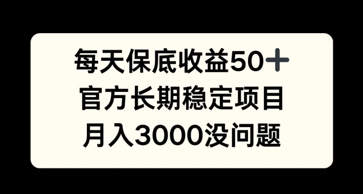 每天收益保底50+，官方长期稳定项目，月入3000没问题