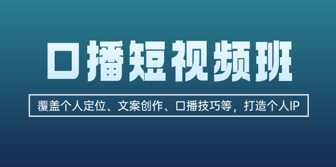 （13162期）口播短视频班：覆盖个人定位、文案创作、口播技巧等，打造个人IP