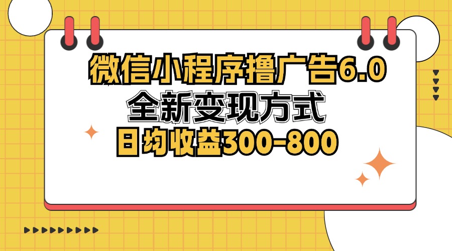 （12935期）微信小程序撸广告6.0，全新变现方式，日均收益300-800