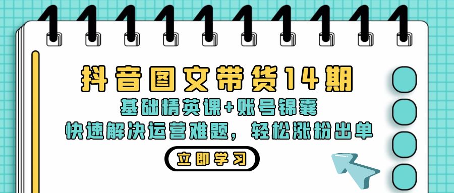 （13107期）抖音 图文带货14期：基础精英课+账号锦囊，快速解决运营难题 轻松涨粉出单