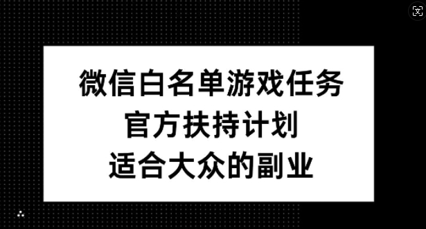 微信白名单游戏任务，官方扶持计划，适合大众的副业