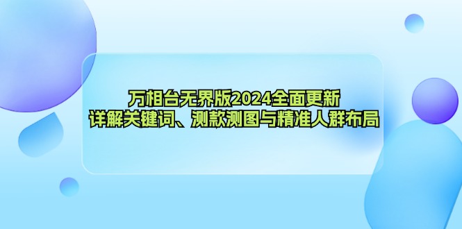 （12823期）万相台无界版2024全面更新，详解关键词、测款测图与精准人群布局