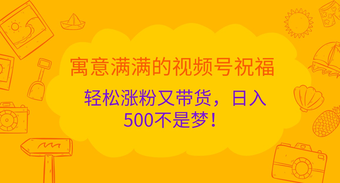 寓意满满的视频号祝福，轻松涨粉又带货，日入500不是梦！