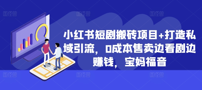 小红书短剧搬砖项目+打造私域引流，0成本售卖边看剧边赚钱，宝妈福音