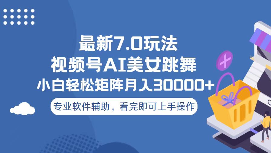 （13477期）视频号最新7.0玩法，当天起号小白也能轻松月入30000+