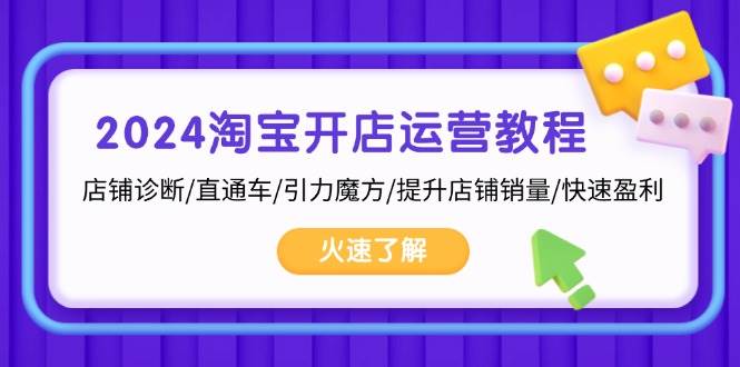 2024淘宝开店运营教程：店铺诊断/直通车/引力魔方/提升店铺销量/快速盈利