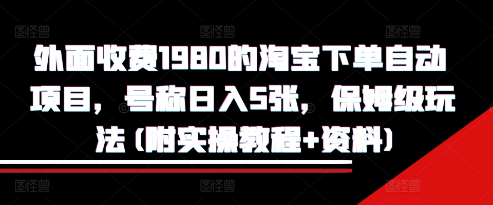 外面收费1980的淘宝下单自动项目，号称日入5张，保姆级玩法(附实操教程+资料)