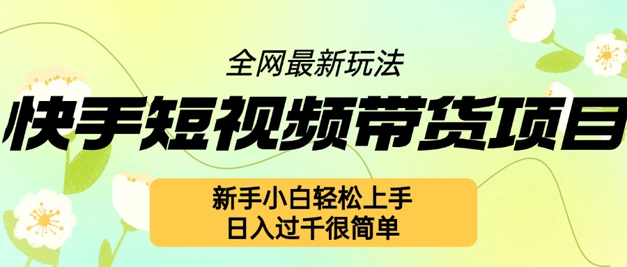 快手短视频带货项目最新玩法，新手小白轻松上手，日入几张很简单