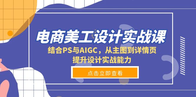 （13791期）电商美工设计实战课，结合PS与AIGC，从主图到详情页，提升设计实战能力