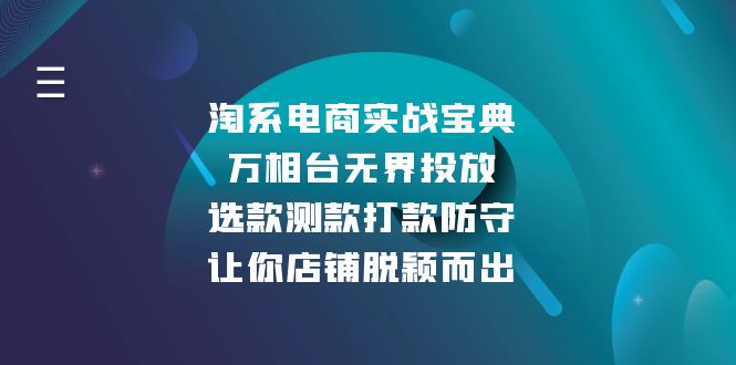 （13701期）淘系电商实战宝典：万相台无界投放，选款测款打款防守，让你店铺脱颖而出