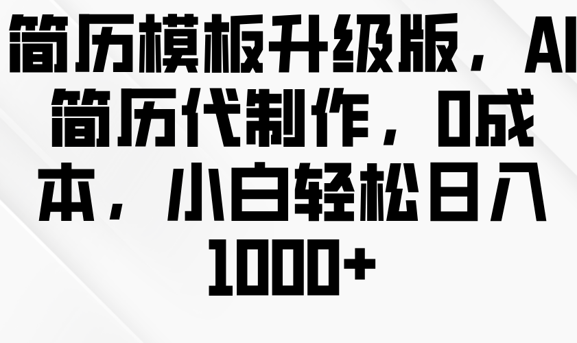 简历模板升级版，AI简历代制作，0成本，小白轻松日入1000+