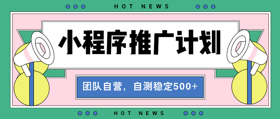 （13575期）【小程序推广计划】全自动裂变，自测收益稳定在500-2000+