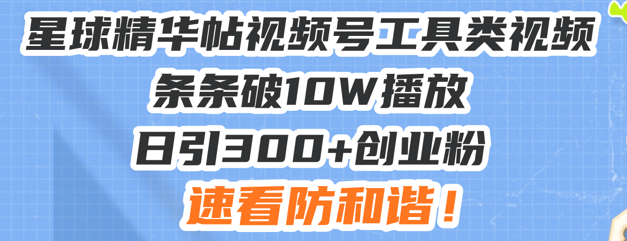 （13643期）星球精华帖视频号工具类视频条条破10W播放日引300+创业粉，速看防和谐！