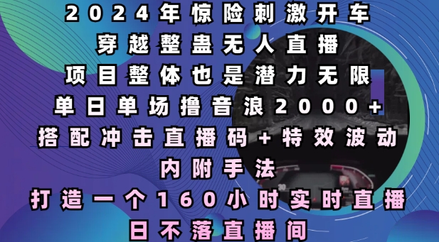 2024年惊险刺激开车穿越整蛊无人直播，单日单场撸音浪2000+，打造一个160小时实时直播日不落直播间