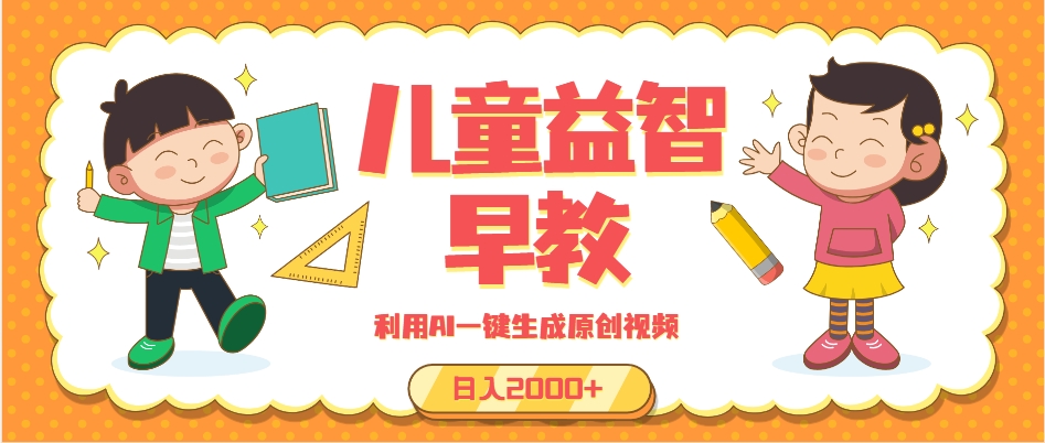 （13665期）儿童益智早教，这个赛道赚翻了，利用AI一键生成原创视频，日入2000+，…