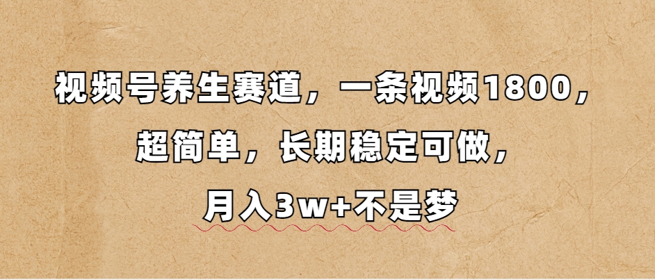 （13564期）视频号养生赛道，一条视频1800，超简单，长期稳定可做，月入3w+不是梦