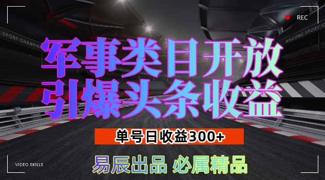 军事类目开放引爆头条收益，单号日入3张，新手也能轻松实现收益暴涨