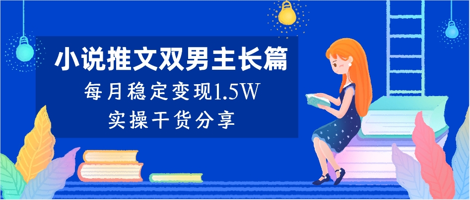 小说推文双男主长篇：每月稳定变现1.5W实操干货分享