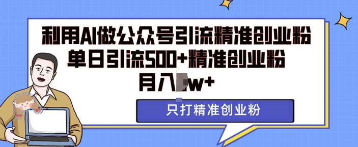 利用AI矩阵做公众号引流精准创业粉，单日引流500+精准创业粉，月入过w