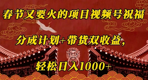 春节又要火的项目视频号祝福，分成计划+带货双收益，轻松日入几张