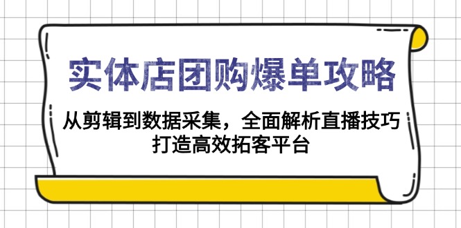 （13947期）实体店-团购爆单攻略：从剪辑到数据采集，全面解析直播技巧，打造高效…