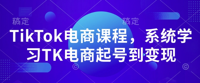 TikTok电商课程，​系统学习TK电商起号到变现