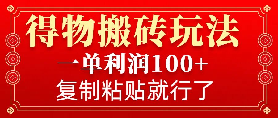 得物搬砖无门槛玩法，一单利润100+，无脑操作会复制粘贴就行