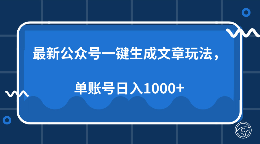 （13908期）最新公众号AI一键生成文章玩法，单帐号日入1000+