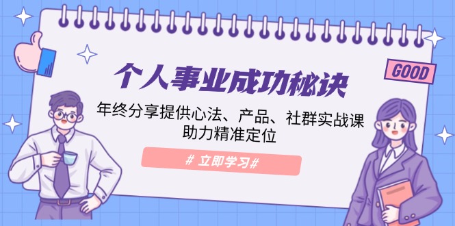 （13962期）个人事业成功秘诀：年终分享提供心法、产品、社群实战课、助力精准定位