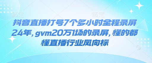 抖音直播打号7个多小时全程录屏24年，gvm20万1场的录屏，懂的都懂直播行业风向标