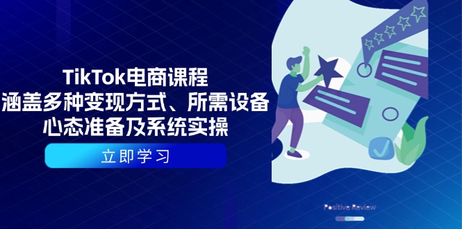 （13940期）TikTok电商课程：涵盖多种变现方式、所需设备、心态准备及系统实操