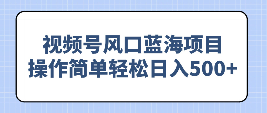 （14276期）视频号风口蓝海项目，操作简单轻松日入500+