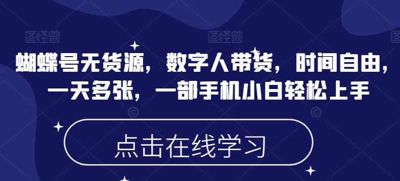 蝴蝶号无货源，数字人带货，时间自由，一天多张，一部手机小白轻松上手