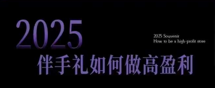 2025伴手礼如何做高盈利门店，小白保姆级伴手礼开店指南，伴手礼最新实战10大攻略，突破获客瓶颈