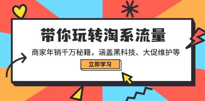 （14109期）带你玩转淘系流量，商家年销千万秘籍，涵盖黑科技、大促维护等