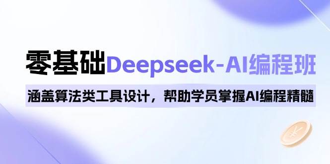 0基础Deepseek-AI编程班，涵盖算法类工具设计，帮助学员掌握AI编程精髓