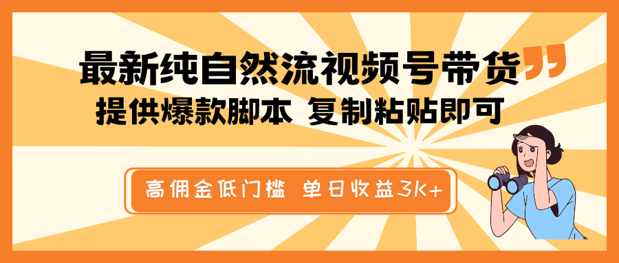 最新纯自然流视频号带货，提供爆款脚本简单 复制粘贴即可，高佣金低门槛，单日收益3K+