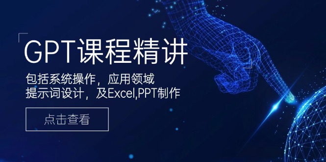 （14072期）GPT课程精讲，包括系统操作，应用领域，提示词设计，及Excel,PPT制作