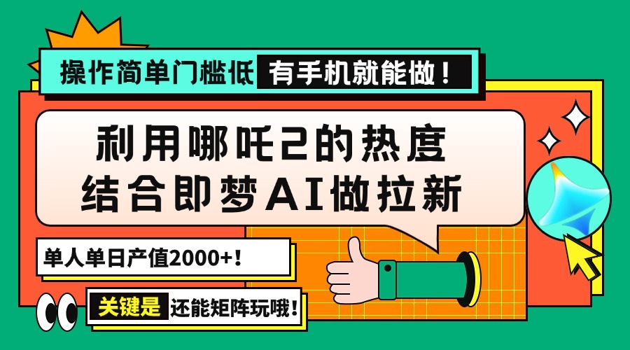 （14324期）用哪吒2热度结合即梦AI做拉新，单日产值2000+，操作简单门槛低，有手机…