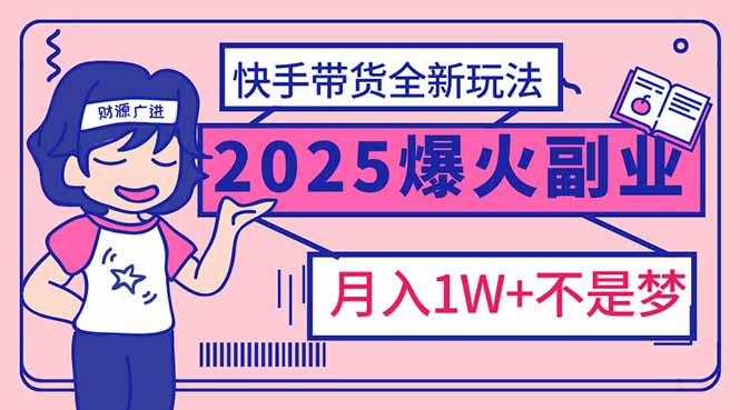 （14275期）2025年爆红副业！快手带货全新玩法，月入1万加不是梦！