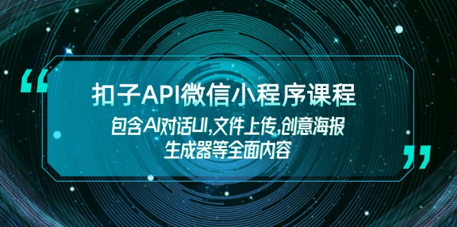 （14073期）扣子API微信小程序课程，包含AI对话UI,文件上传,创意海报生成器等全面内容