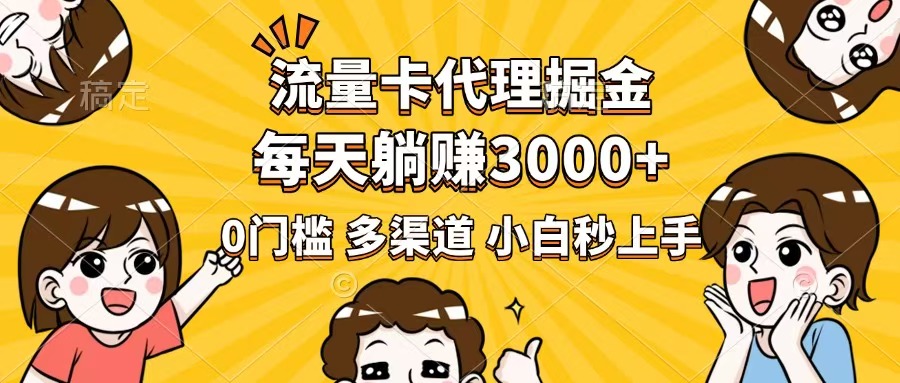 （14348期）流量卡代理掘金，0门槛，每天躺赚3000+，多种推广渠道，新手小白轻松上手