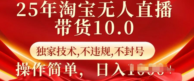 25年淘宝无人直播带货10.0   独家技术，不违规，不封号，操作简单，日入多张