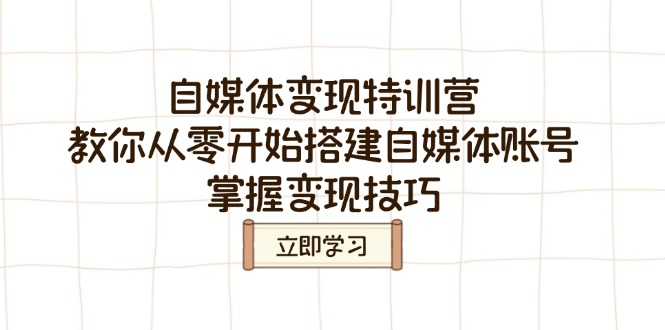 （14419期）自媒体变现特训营，教你从零开始搭建自媒体账号，掌握变现技巧